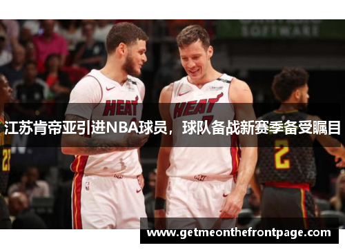 江苏肯帝亚引进NBA球员，球队备战新赛季备受瞩目