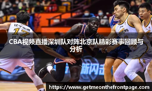 bwin必赢CBA视频直播深圳队对阵北京队精彩赛事回顾与分析
