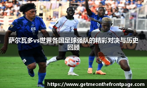 bwin必赢萨尔瓦多vs世界各国足球强队的精彩对决与历史回顾